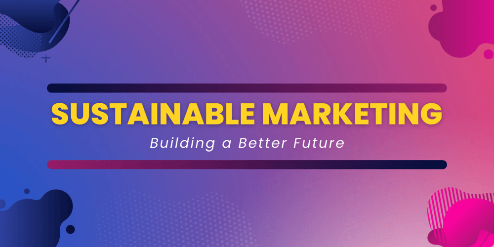 Sustainable Marketing: Building a Better Future